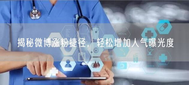 揭秘微博涨粉捷径，轻松增加人气曝光度