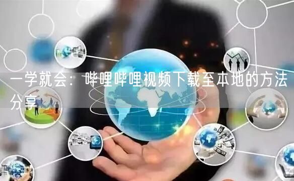 一学就会：哔哩哔哩视频下载至本地的方法分享