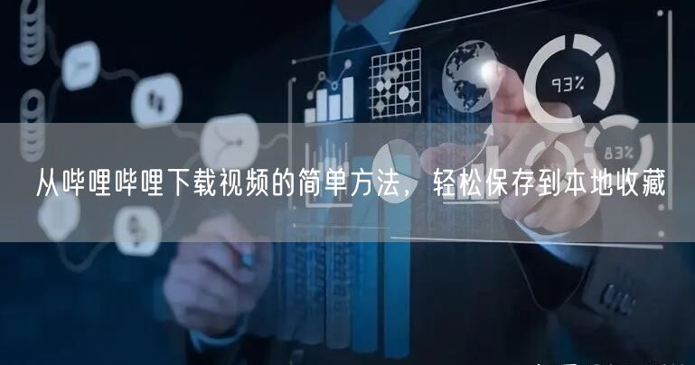 从哔哩哔哩下载视频的简单方法，轻松保存到本地收藏