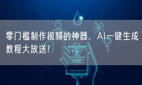 零门槛制作视频的神器，AI一键生成教程大放送！