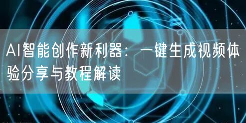 AI智能创作新利器：一键生成视频体验分享与教程解读