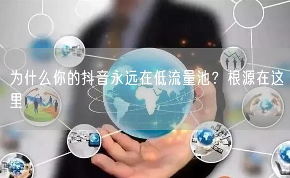 为什么你的抖音永远在低流量池？根源在这里