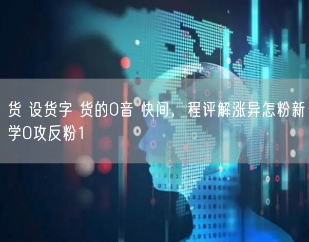 货 设货字 货的0音 快间，程评解涨异怎粉新学0攻反粉1