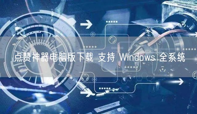 点赞神器电脑版下载 支持 Windows 全系统