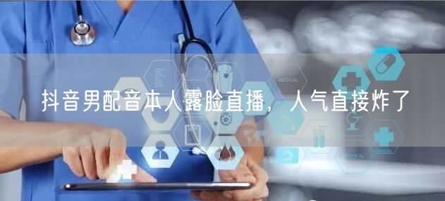 抖音男配音本人露脸直播，人气直接炸了