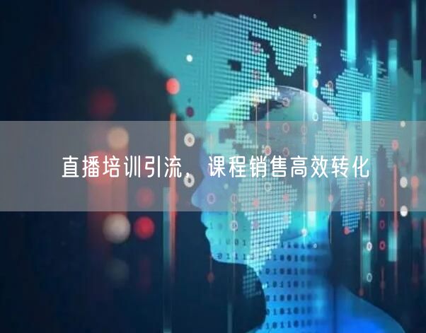 直播培训引流，课程销售高效转化