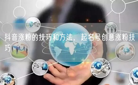 抖音涨粉的技巧和方法，起名号创意涨粉技巧