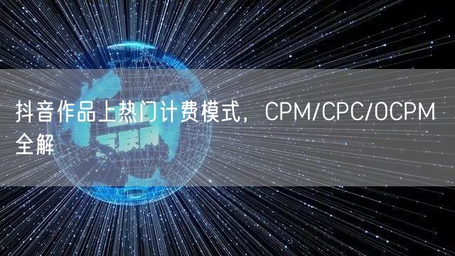 抖音作品上热门计费模式，CPM/CPC/OCPM 全解