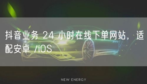 抖音业务 24 小时在线下单网站，适配安卓 /iOS