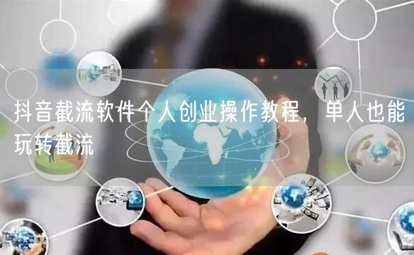 抖音截流软件个人创业操作教程，单人也能玩转截流