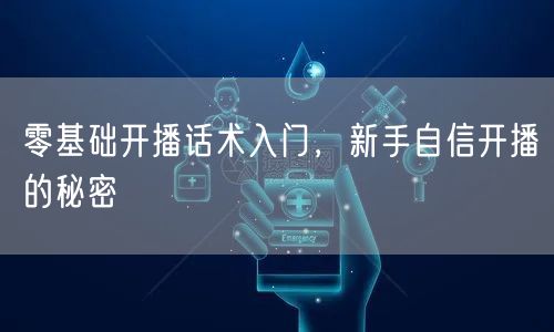 零基础开播话术入门，新手自信开播的秘密