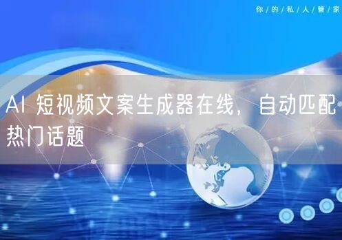 AI 短视频文案生成器在线，自动匹配热门话题