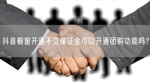 抖音橱窗开通不交保证金可以开通团购功能吗？