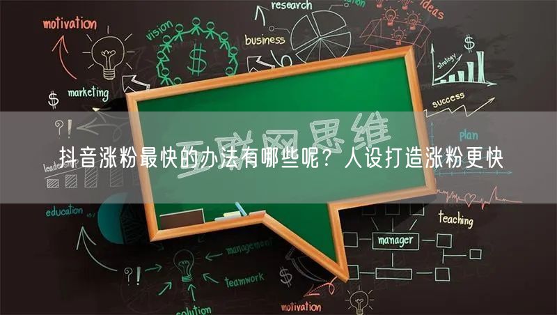 抖音涨粉最快的办法有哪些呢？人设打造涨粉更快