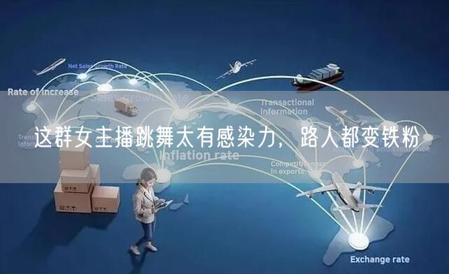 这群女主播跳舞太有感染力，路人都变铁粉