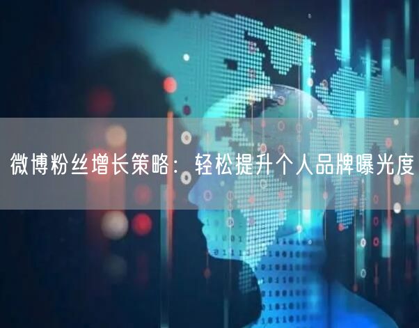 微博粉丝增长策略：轻松提升个人品牌曝光度