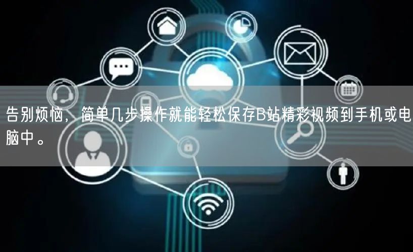 告别烦恼，简单几步操作就能轻松保存B站精彩视频到手机或电脑中。