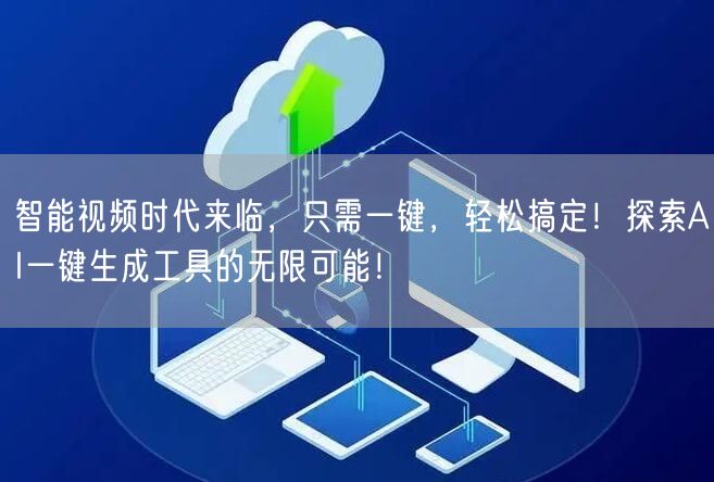 智能视频时代来临，只需一键，轻松搞定！探索AI一键生成工具的无限可能！
