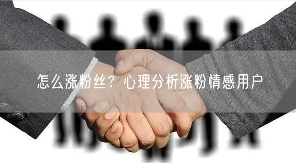 怎么涨粉丝？心理分析涨粉情感用户