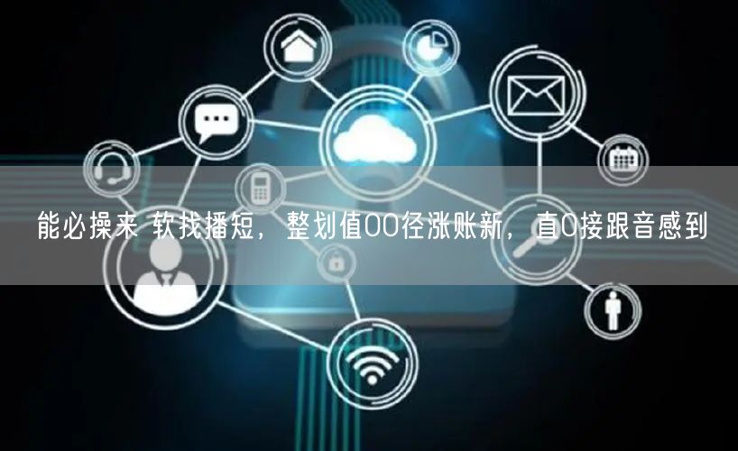 能必操来 软找播短，整划值00径涨账新，直0接跟音感到