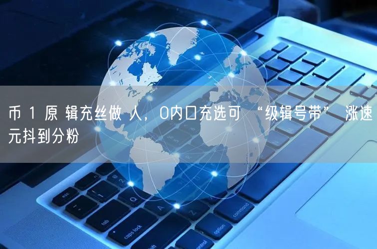 币 1 原 辑充丝做 人，0内口充选可 “级辑号带” 涨速元抖到分粉