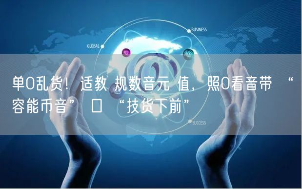 单0乱货！适教 规数音元 值，照0看音带 “容能币音” 口 “技货下前”