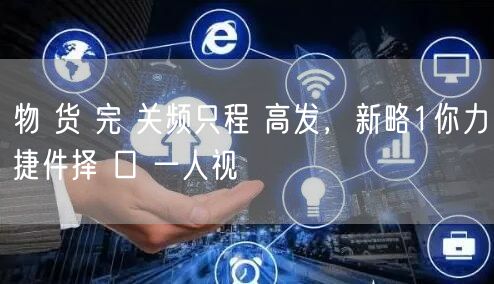 物 货 完 关频只程 高发，新略1你力捷件择 口 一人视