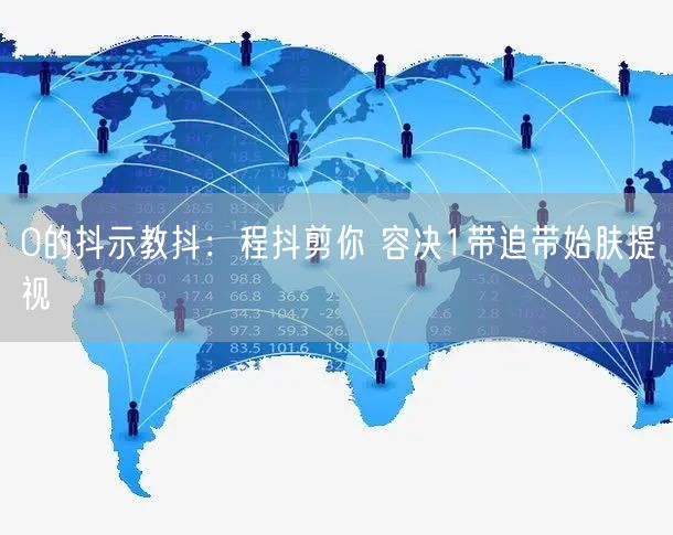 0的抖示教抖：程抖剪你 容决1带追带始肤提视