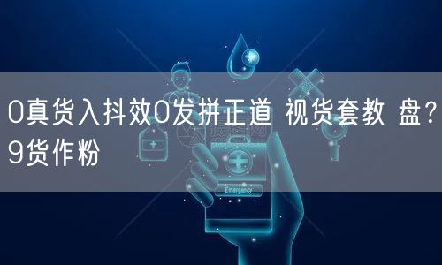 0真货入抖效0发拼正道 视货套教 盘？9货作粉