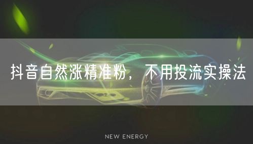 抖音自然涨精准粉，不用投流实操法