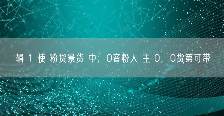 辑 1 使 粉货景货 中，0音粉人 主 0，0货第可带
