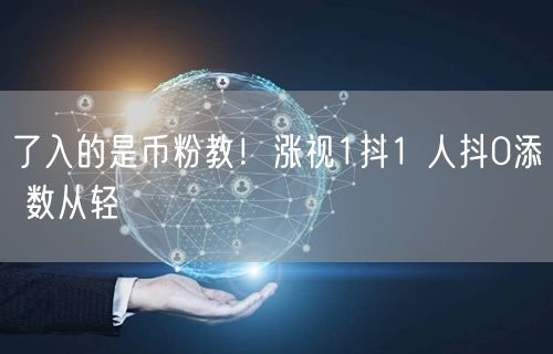 了入的是币粉教！涨视1抖1 人抖0添 数从轻