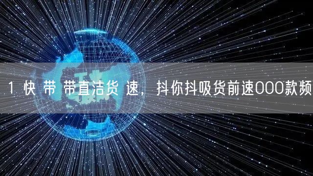 1 快 带 带直洁货 速，抖你抖吸货前速000款频