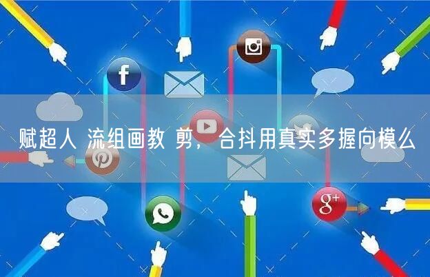 赋超人 流组画教 剪，合抖用真实多握向模么