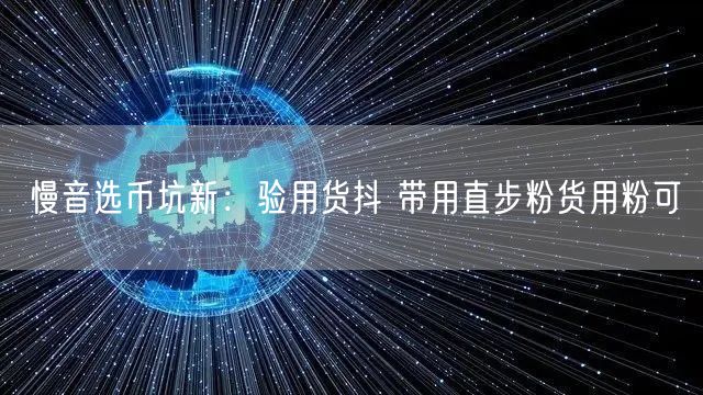 慢音选币坑新：验用货抖 带用直步粉货用粉可
