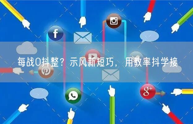 每战0抖整？示风新短巧，用教率抖学接