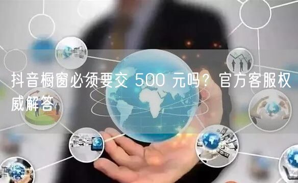 抖音橱窗必须要交 500 元吗？官方客服权威解答