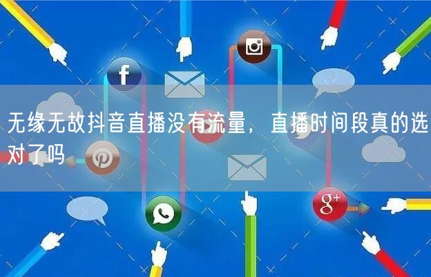 无缘无故抖音直播没有流量，直播时间段真的选对了吗