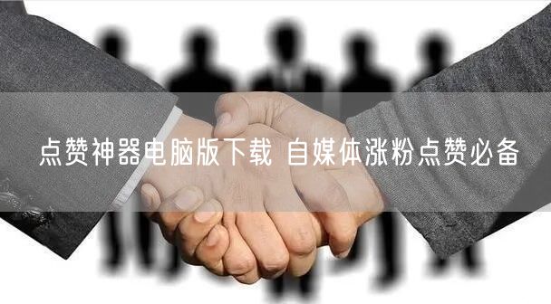 点赞神器电脑版下载 自媒体涨粉点赞必备