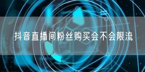 抖音直播间粉丝购买会不会限流