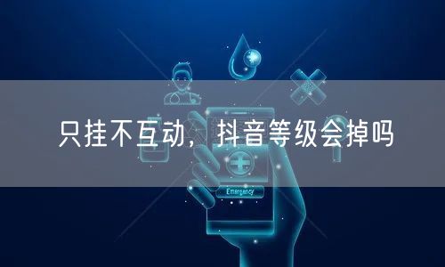 只挂不互动，抖音等级会掉吗