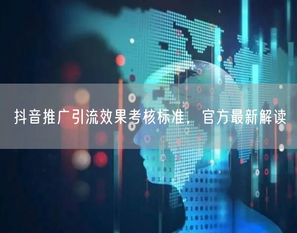 抖音推广引流效果考核标准，官方最新解读
