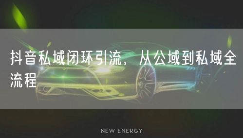 抖音私域闭环引流，从公域到私域全流程