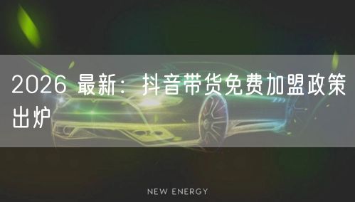 2026 最新：抖音带货免费加盟政策出炉