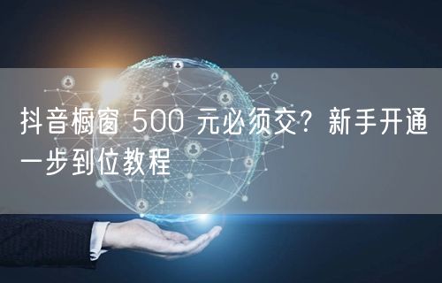 抖音橱窗 500 元必须交？新手开通一步到位教程