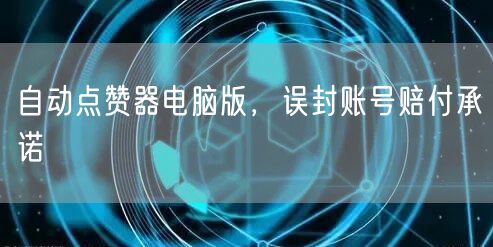 自动点赞器电脑版，误封账号赔付承诺