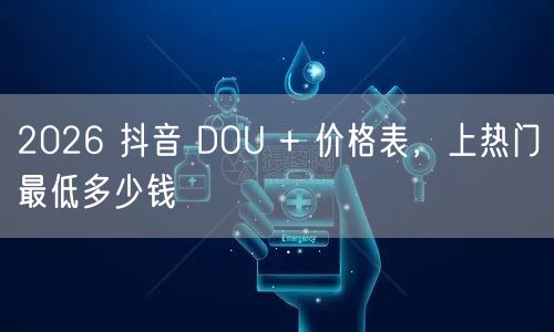 2026 抖音 DOU + 价格表，上热门最低多少钱