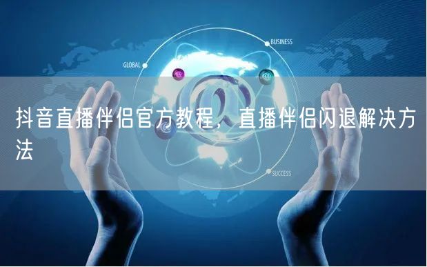 抖音直播伴侣官方教程，直播伴侣闪退解决方法