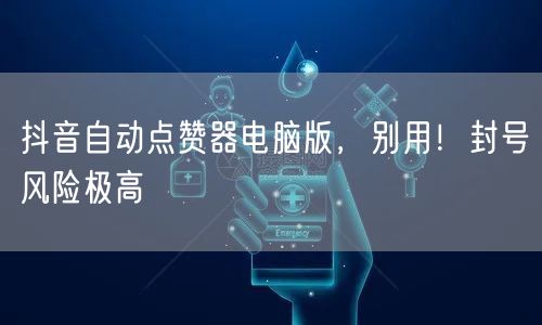 抖音自动点赞器电脑版，别用！封号风险极高
