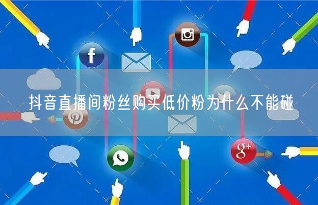 抖音直播间粉丝购买低价粉为什么不能碰